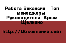 Работа Вакансии - Топ-менеджеры, Руководители. Крым,Щёлкино